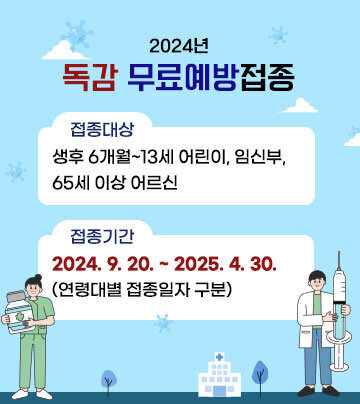 2024년 독감 무료예방접종 □ 접종대상 : 생후 6개월~13세 어린이, 임신부, 65세 이상 어르신 □ 접종기간 : 2024.9.20. ~ 25.4.30.(연령대별 접종일자 구분)