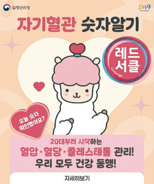 질병관리청 | 1339 질병관리청 콜센터  자기혈관 숫자알기 레드서클 Campaign 오늘 숫자 확인했어요?  20대부터 시작하는  혈압·혈당·콜레스테롤 관리! 우리 모두 건강 동행! 자세히보기