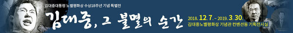 김대중대통령 노벨평화상 수상18주년 기념 특별전 김대중 불멸의 순간 2018. 12. 7. ~ 2019. 3. 30. 김대중노벨평화상 기념관 컨벤션동 기획전시실
