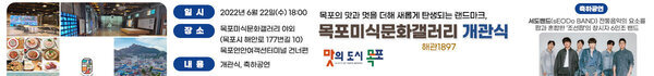 목포의 맛과 멋을 더해 새롭게 탄생되는 랜드마크, 목포미식문화갤러리 개관식 일시 : 2022년 6월 22일(수) 18:00 장소 : 목포미식문화갤러리 야외(목포시 해안로 177번길 10) 목포연안여객선터미널 건너편 내용 : 개관식, 축하공연 맛의도시 목포 축하공연 : 서도밴드(sEODo BAND) 전통음악의 요소를 팝관 혼합한 ‘조선팝’의 창시자 6인조 밴드 맛의도시 목포