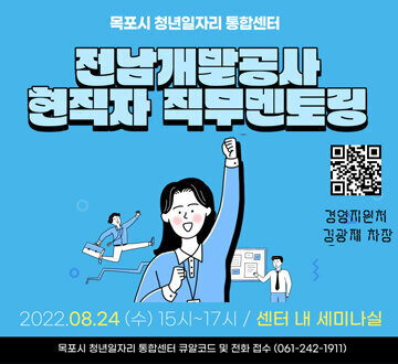 목포시 청년일자리 통합센터 전남개발공사 현직자 직무멘토링 경영지원처 김광재 차장 2022. 8. 24. (수) 15시 ~ 17시 / 센터 내 세미나실 목포시 청년일자리 통합센터 큐알코드 및 전화접수 (061-242-1911)