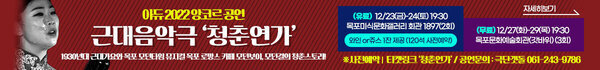 아듀 2022 앙코르 공연 근대음악극 '청춘연가' 1930년대 근대가요와 목포 모던타임 뮤지컬 목포 로망스 카페 모던보이, 모던걸의 청춘스토리! ※사전예약' 티켓링크 ‘청춘연가’ / 공연문의 : 극단갯돌 061-243-9786 (유료) 12/23(금)-24(토) 19:30 목포미식문화갤러리 회관 1897(2회) 와인 or쥬스 1잔 제공 (120석 사전예약) (무료) 12/27(화)-29(목) 19:30 목포문화예술회관(갓바위) (3회) 자세히보기