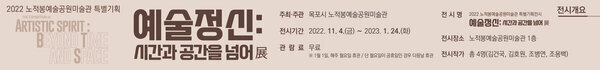 예술정신:시간과 공간을 넘어 주최·주관 목포시 노적봉예술공원미술관 전시기간 : 2022. 11. 4.(금) ~ 2023. 1. 24.(화) 관람료 : 무료 전시명 : 2022 노적봉예술공원미술관 특별기획전시 전시장소 노적봉예술공원미술관 1층 전시작가 총 4명(김건국, 김호원, 조병연, 조용백)