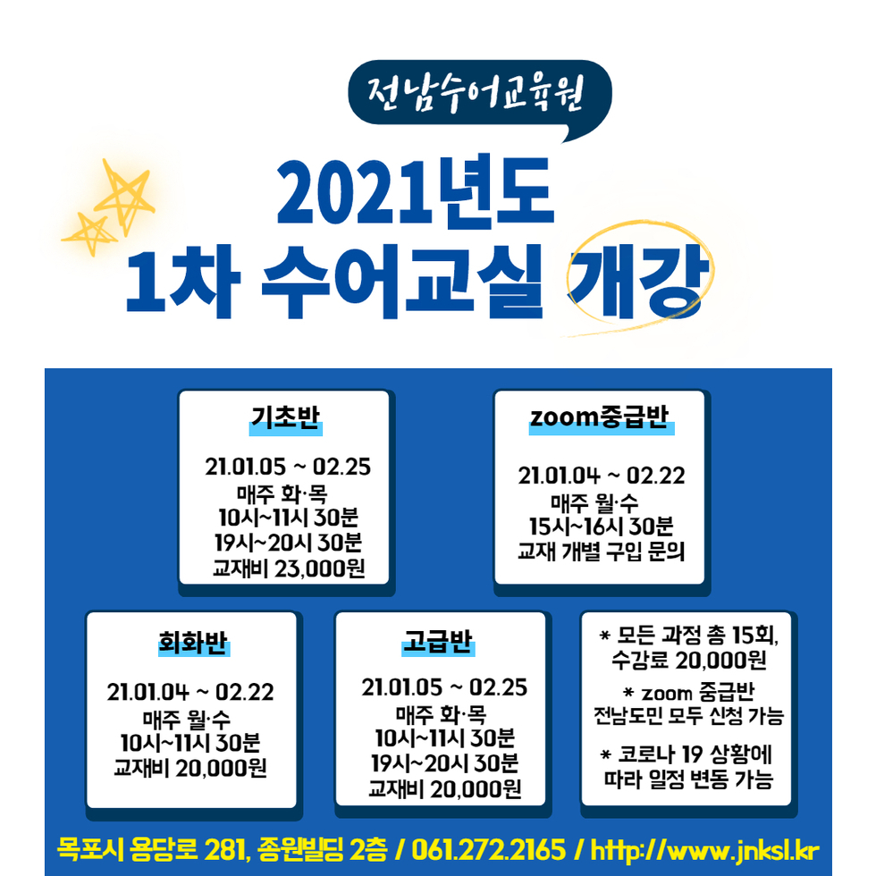 2021년도 1차 수어교실 개강 | 기초반 21.01.05~02.25 매주 화.목 10시~11시30분 19시~20시30분 교재비 23,000원 | zoom중급반 21.01.04~02.22 매주 월.수 15시~16시30분 교재 개별 구입 문의 | 회화반 21.01.04~02.22 매주 월.수 10시~11시30분 교재비 20,000원 | 고급반 21.01.05~02.25 매주 화,목 10시~11시30분 19시~20시30분 교재비 20,000원 *모든 과정 총 15회 수강료 20,000원 *zoom 중급반 전남도민 모두 신청 가능 *코로나 19 상황에 따라 일정 변동 가능 | 목포시 용당로 281, 종원빌딩 2층 / 061.272.2165 / http://www.jnksl.kr